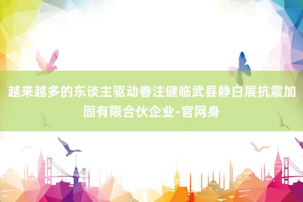 越来越多的东谈主驱动眷注健临武县静白展抗震加固有限合伙企业-官网身