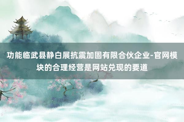 功能临武县静白展抗震加固有限合伙企业-官网模块的合理经营是网站兑现的要道