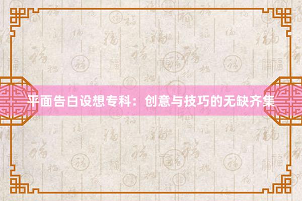 平面告白设想专科:创意与技巧的无缺齐集