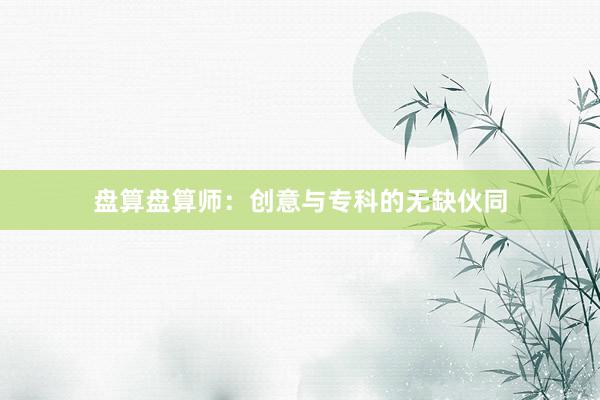 盘算盘算师：创意与专科的无缺伙同