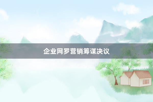 企业网罗营销筹谋决议