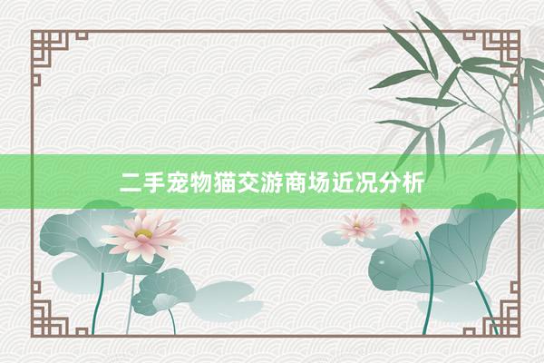 二手宠物猫交游商场近况分析