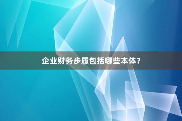 企业财务步履包括哪些本体？
